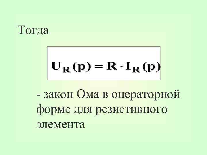 Тогда - закон Ома в операторной форме для резистивного элемента 