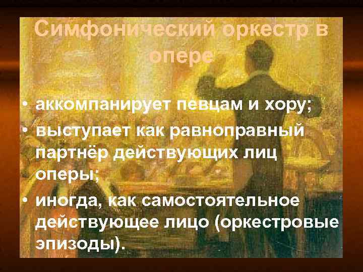 Симфонический оркестр в опере • аккомпанирует певцам и хору; • выступает как равноправный партнёр