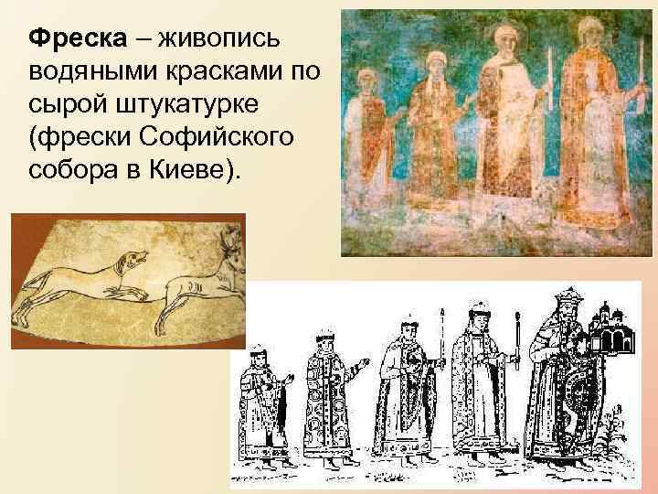 Фреска – живопись водяными красками по сырой штукатурке (фрески Софийского собора в Киеве). 