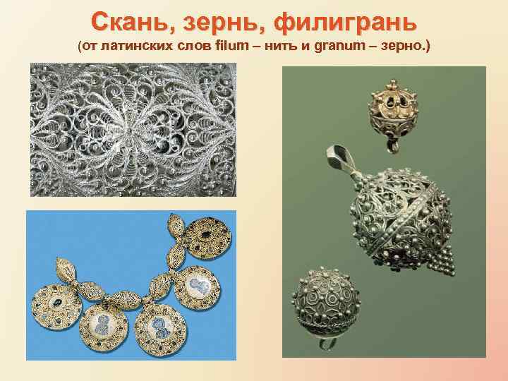 Скань, зернь, филигрань (от латинских слов filum – нить и granum – зерно. )