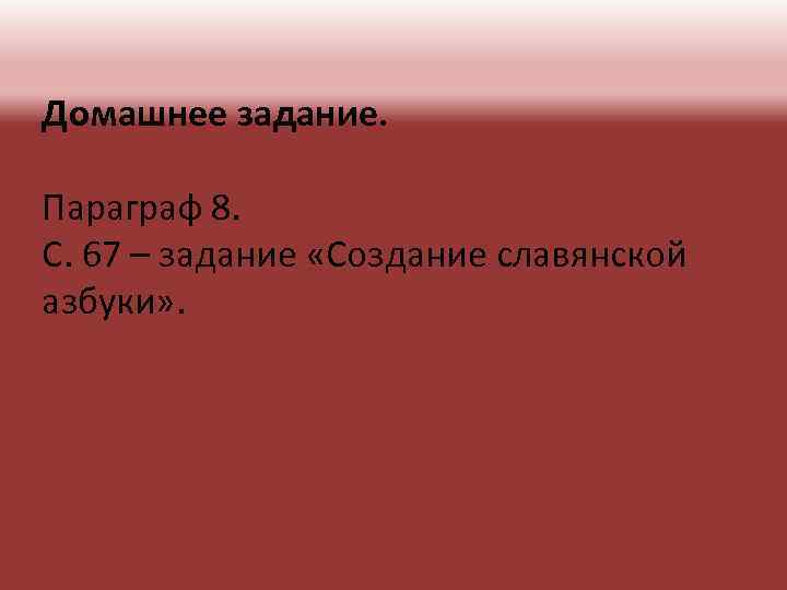 Домашнее задание. Параграф 8. С. 67 – задание «Создание славянской азбуки» . 
