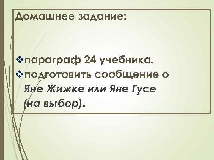 Домашнее задание: vпараграф 24 учебника. vподготовить сообщение о Яне Жижке или Яне Гусе -