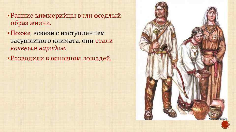 § Ранние киммерийцы вели оседлый образ жизни. § Позже, всвязи с наступлением засушливого климата,