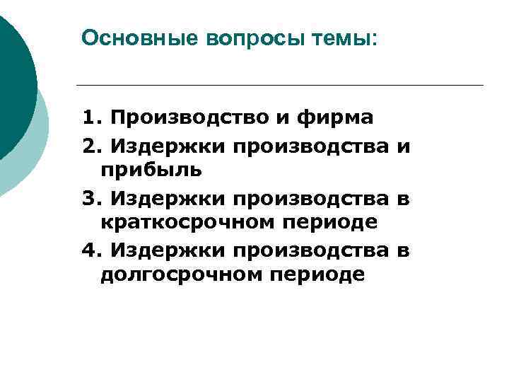 Основные вопросы темы: 1. Производство и фирма 2. Издержки производства и прибыль 3. Издержки