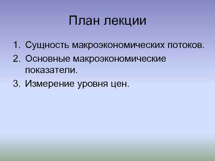 План лекции 1. Сущность макроэкономических потоков. 2. Основные макроэкономические показатели. 3. Измерение уровня цен.
