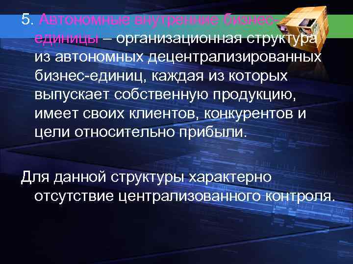 5. Автономные внутренние бизнесединицы – организационная структура из автономных децентрализированных бизнес-единиц, каждая из которых
