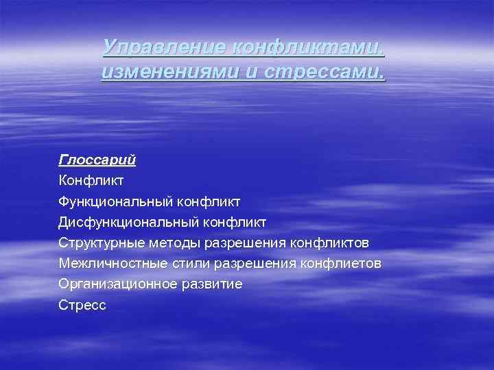 Управление конфликтами, изменениями и стрессами. Глоссарий Конфликт Функциональный конфликт Дисфункциональный конфликт Структурные методы разрешения