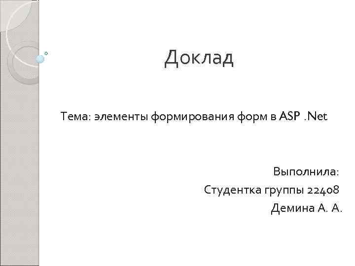 Доклад Тема: элементы формирования форм в ASP. Net Выполнила: Студентка группы 22408 Демина А.