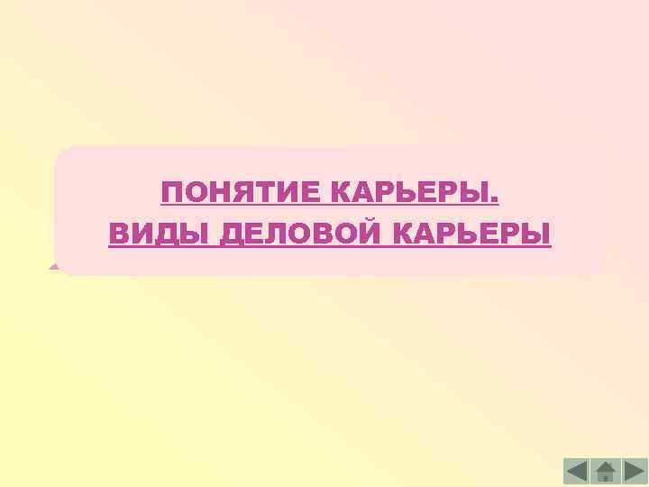 ПОНЯТИЕ КАРЬЕРЫ. ВИДЫ ДЕЛОВОЙ КАРЬЕРЫ 