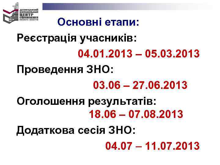  Основні етапи: Реєстрація учасників: 04. 01. 2013 – 05. 03. 2013 Проведення ЗНО: