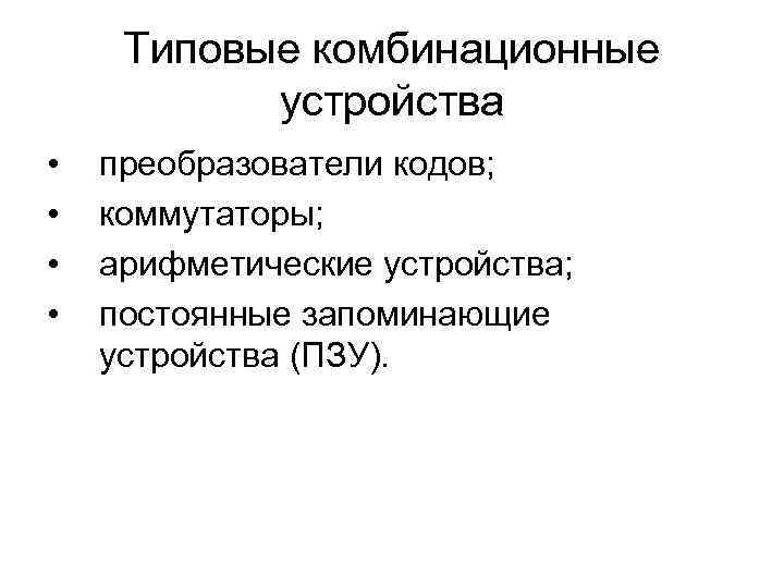 Типовые комбинационные устройства • • преобразователи кодов; коммутаторы; арифметические устройства; постоянные запоминающие устройства (ПЗУ).