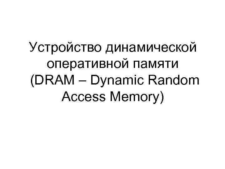 Устройство динамической оперативной памяти (DRAM – Dynamic Random Access Memory) 
