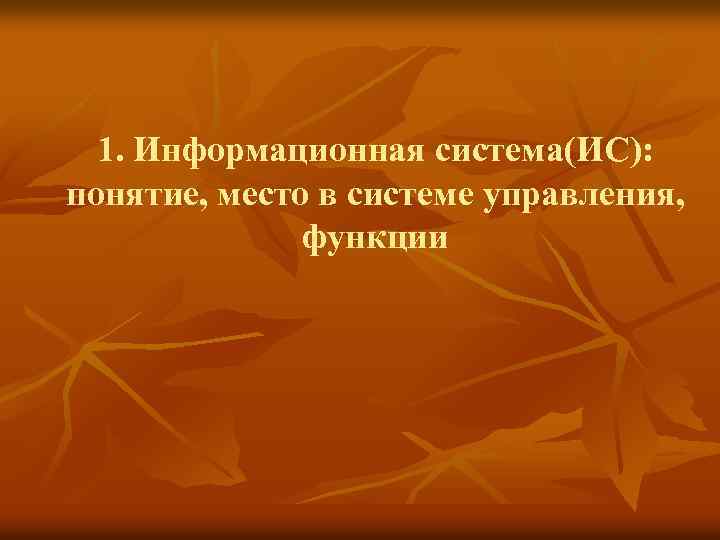 1. Информационная система(ИС): понятие, место в системе управления, функции 