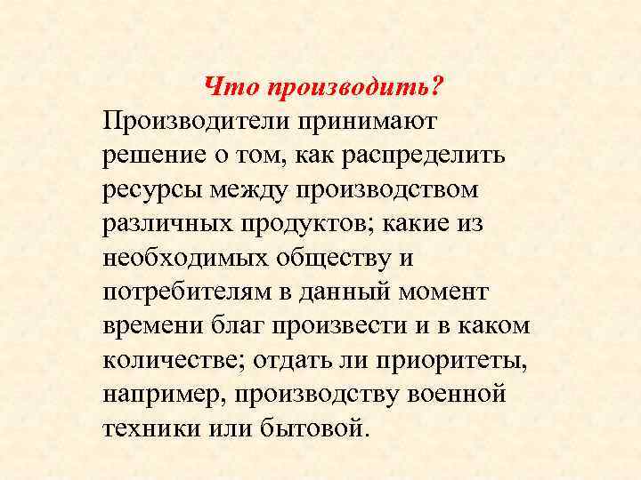 Что производить? Производители принимают решение о том, как распределить ресурсы между производством различных продуктов;