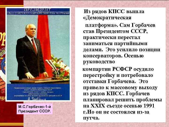 М. С. Горбачев-1 -й Президент СССР. Из рядов КПСС вышла «Демократическая платформа» . Сам