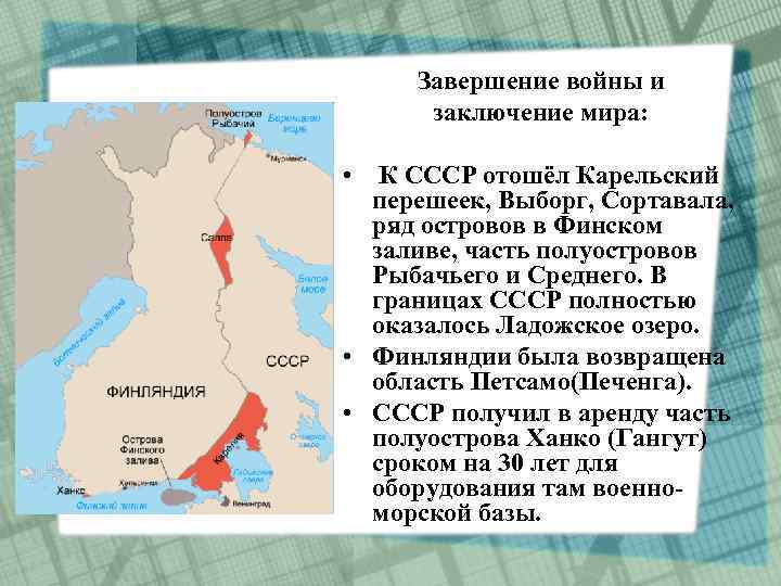 Завершение войны и заключение мира: • К СССР отошёл Карельский перешеек, Выборг, Сортавала, ряд