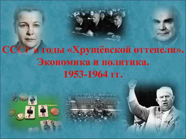 СССР в годы «Хрущёвской оттепели» . Экономика и политика. 1953 -1964 гг. 