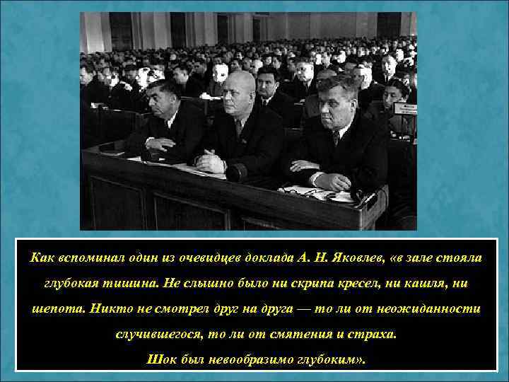 Как вспоминал один из очевидцев доклада А. Н. Яковлев, «в зале стояла глубокая тишина.