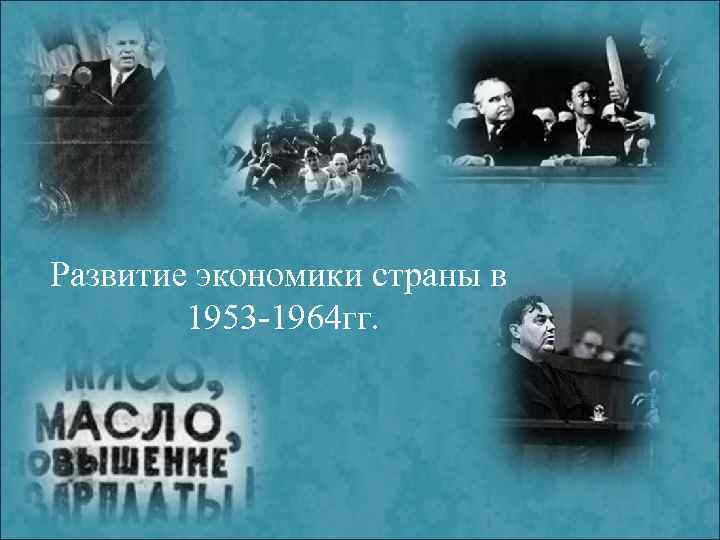 Развитие экономики страны в 1953 -1964 гг. 