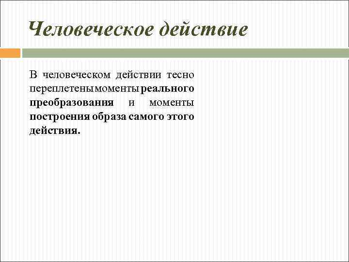 Человеческое действие В человеческом действии тесно переплетены моменты реального преобразования и моменты построения образа