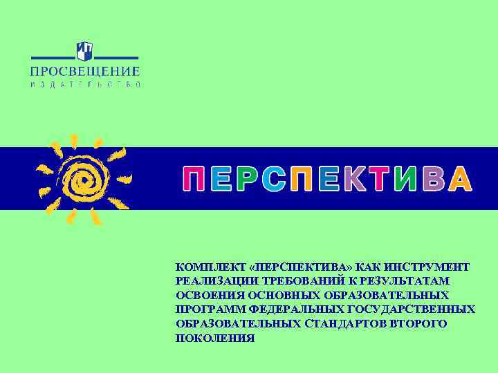 КОМПЛЕКТ «ПЕРСПЕКТИВА» КАК ИНСТРУМЕНТ РЕАЛИЗАЦИИ ТРЕБОВАНИЙ К РЕЗУЛЬТАТАМ ОСВОЕНИЯ ОСНОВНЫХ ОБРАЗОВАТЕЛЬНЫХ ПРОГРАММ ФЕДЕРАЛЬНЫХ ГОСУДАРСТВЕННЫХ
