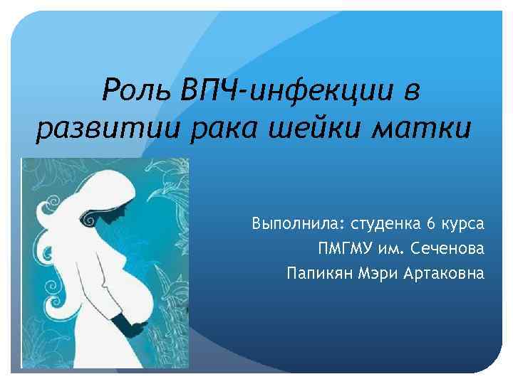  Роль ВПЧ-инфекции в развитии рака шейки матки Выполнила: студенка 6 курса ПМГМУ им.