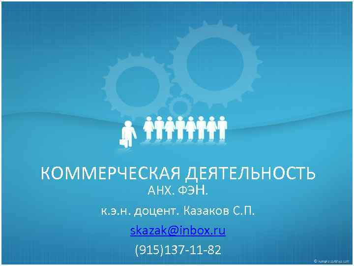 КОММЕРЧЕСКАЯ ДЕЯТЕЛЬНОСТЬ АНХ. ФЭН. к. э. н. доцент. Казаков С. П. skazak@inbox. ru (915)137