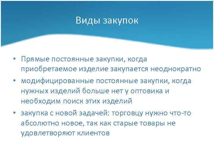 Виды закупок • Прямые постоянные закупки, когда приобретаемое изделие закупается неоднократно • модифицированные постоянные