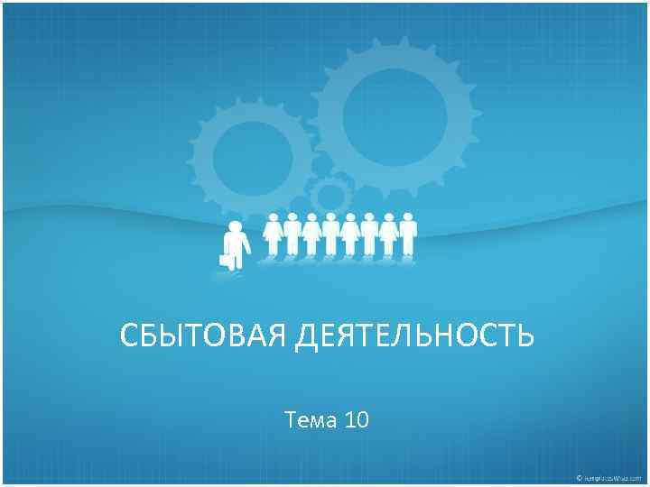 СБЫТОВАЯ ДЕЯТЕЛЬНОСТЬ Тема 10 