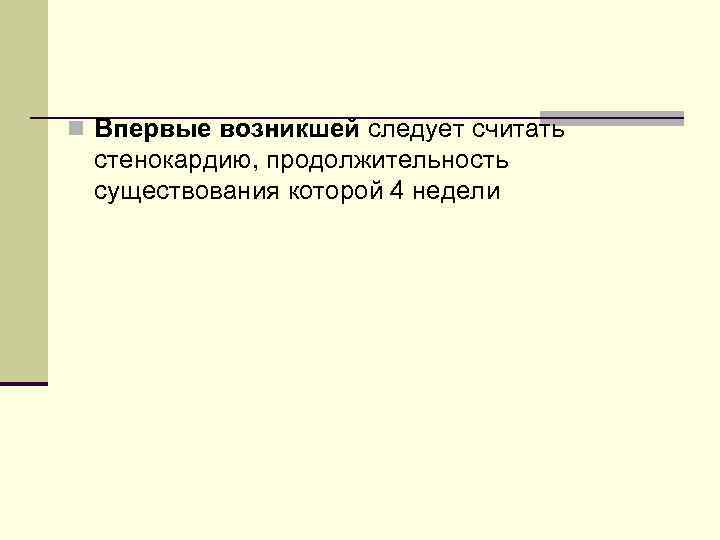n Впервые возникшей следует считать стенокардию, продолжительность существования которой 4 недели 