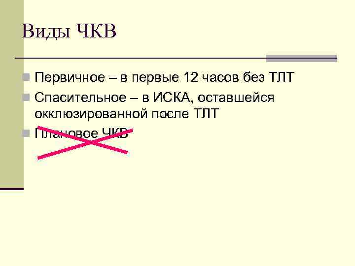 Виды ЧКВ n Первичное – в первые 12 часов без ТЛТ n Спасительное –