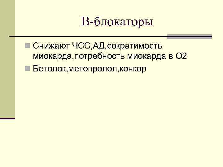 В-блокаторы n Снижают ЧСС, АД, сократимость миокарда, потребность миокарда в О 2 n Бетолок,