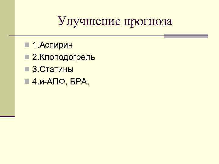 Улучшение прогноза n 1. Аспирин n 2. Клоподогрель n 3. Статины n 4. и-АПФ,