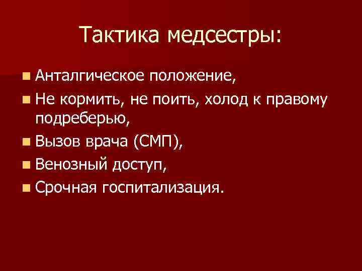 Тактика медсестры: n Анталгическое положение, n Не кормить, не поить, холод к правому подреберью,