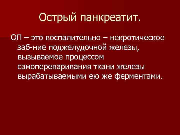 Острый панкреатит. ОП – это воспалительно – некротическое заб-ние поджелудочной железы, вызываемое процессом самопереваривания