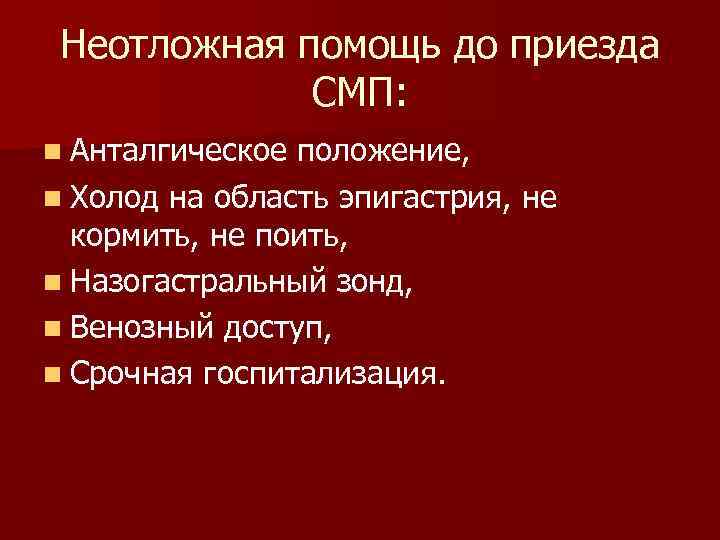 Неотложная помощь до приезда СМП: n Анталгическое положение, n Холод на область эпигастрия, не