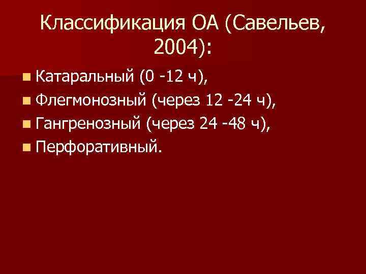 Классификация ОА (Савельев, 2004): n Катаральный (0 -12 ч), n Флегмонозный (через 12 -24