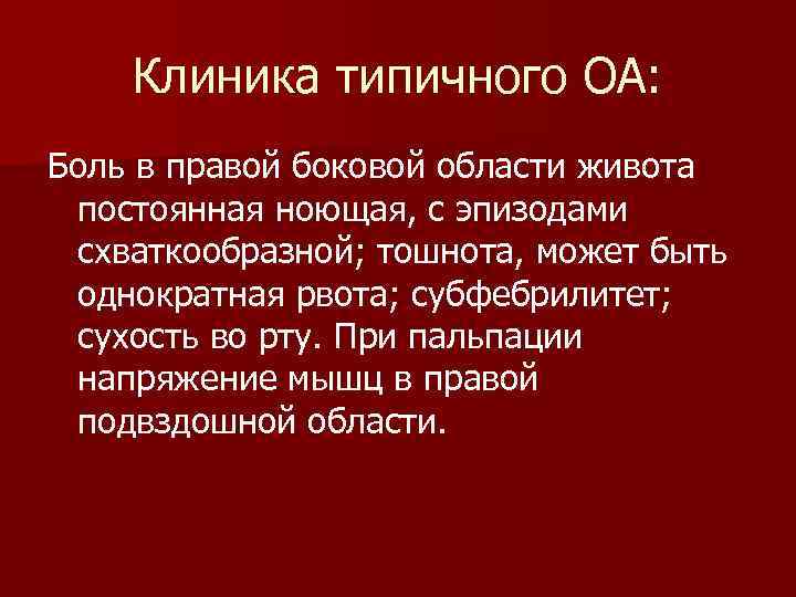 Клиника типичного ОА: Боль в правой боковой области живота постоянная ноющая, с эпизодами схваткообразной;