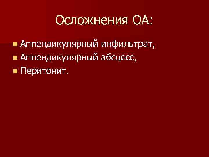 Осложнения ОА: n Аппендикулярный инфильтрат, n Аппендикулярный абсцесс, n Перитонит. 