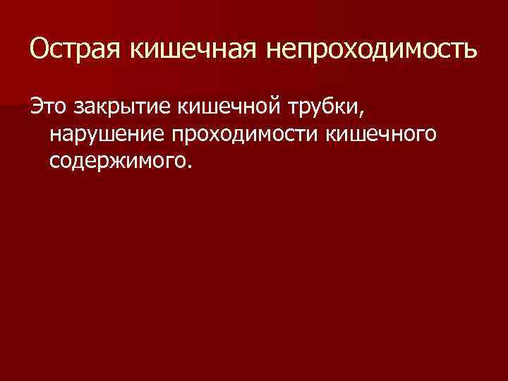 Острая кишечная непроходимость Это закрытие кишечной трубки, нарушение проходимости кишечного содержимого. 