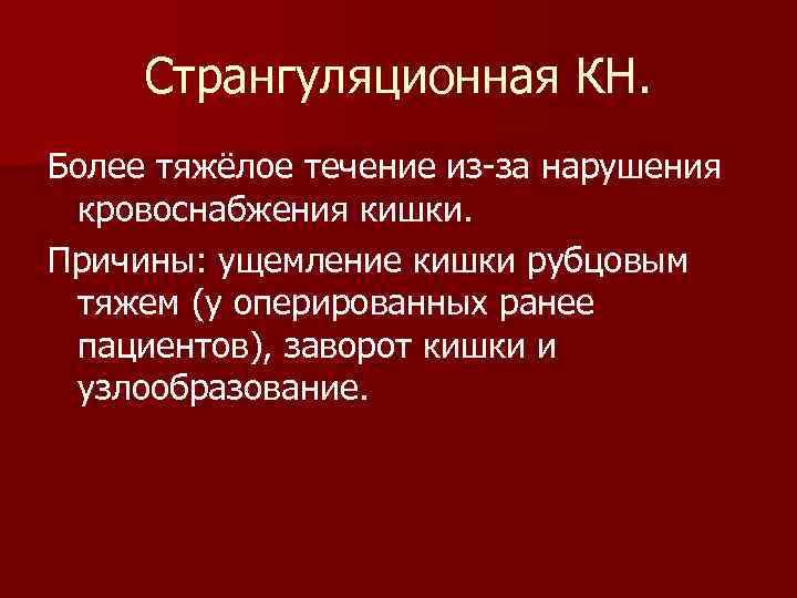 Странгуляционная КН. Более тяжёлое течение из-за нарушения кровоснабжения кишки. Причины: ущемление кишки рубцовым тяжем