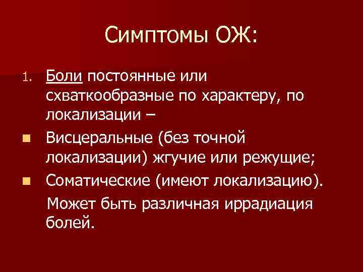 Симптомы ОЖ: Боли постоянные или схваткообразные по характеру, по локализации – n Висцеральные (без