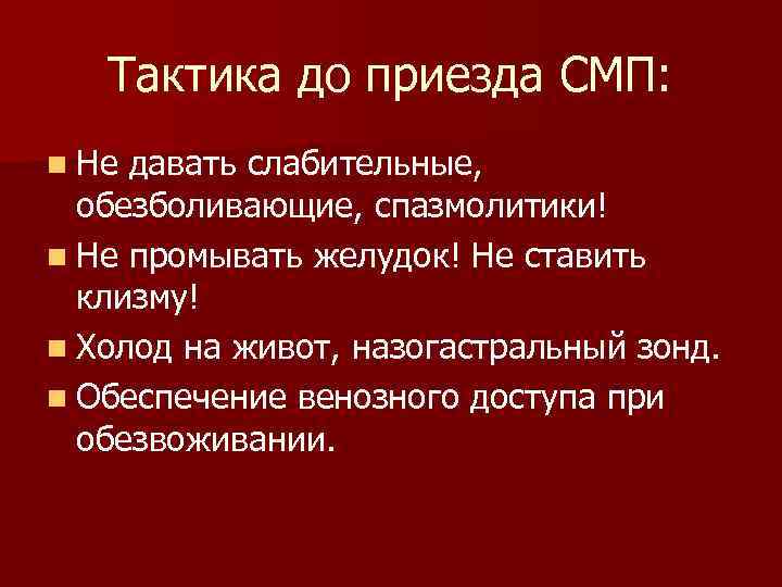 Тактика до приезда СМП: n Не давать слабительные, обезболивающие, спазмолитики! n Не промывать желудок!