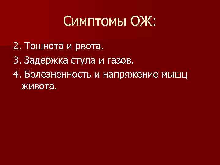 Симптомы ОЖ: 2. Тошнота и рвота. 3. Задержка стула и газов. 4. Болезненность и