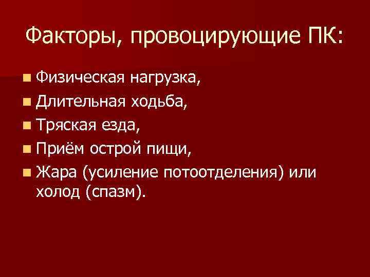 Факторы, провоцирующие ПК: n Физическая нагрузка, n Длительная ходьба, n Тряская езда, n Приём