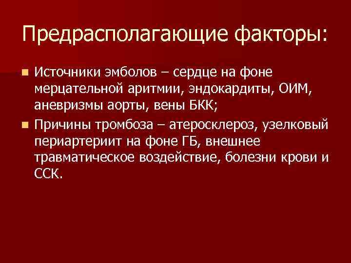 Предрасполагающие факторы: Источники эмболов – сердце на фоне мерцательной аритмии, эндокардиты, ОИМ, аневризмы аорты,