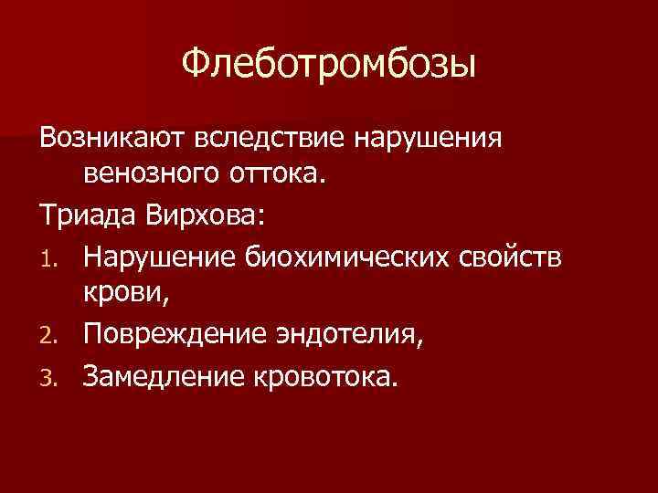 Флеботромбозы Возникают вследствие нарушения венозного оттока. Триада Вирхова: 1. Нарушение биохимических свойств крови, 2.