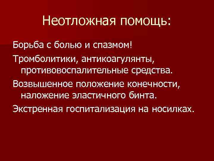 Неотложная помощь: Борьба с болью и спазмом! Тромболитики, антикоагулянты, противовоспалительные средства. Возвышенное положение конечности,