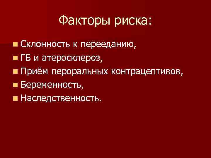 Факторы риска: n Склонность к перееданию, n ГБ и атеросклероз, n Приём пероральных контрацептивов,