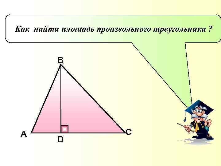 Как найти площадь произвольного треугольника ? B A D C 
